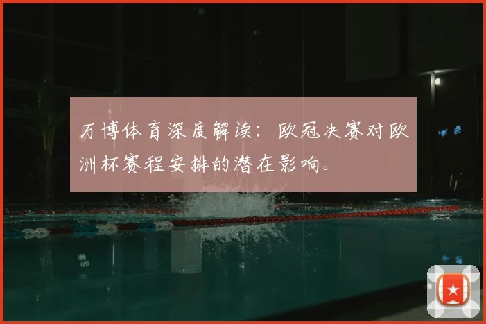 万博体育深度解读：欧冠决赛对欧洲杯赛程安排的潜在影响。
