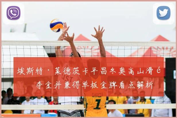 埃斯特·莱德茨卡平昌冬奥高山滑雪夺金并兼得单板金牌看点解析