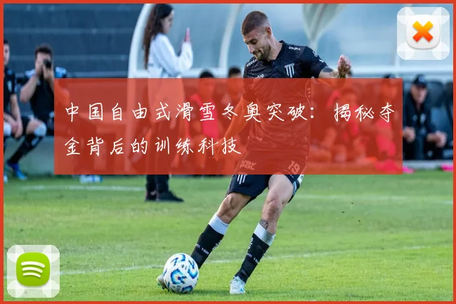 中国自由式滑雪冬奥突破：揭秘夺金背后的训练科技