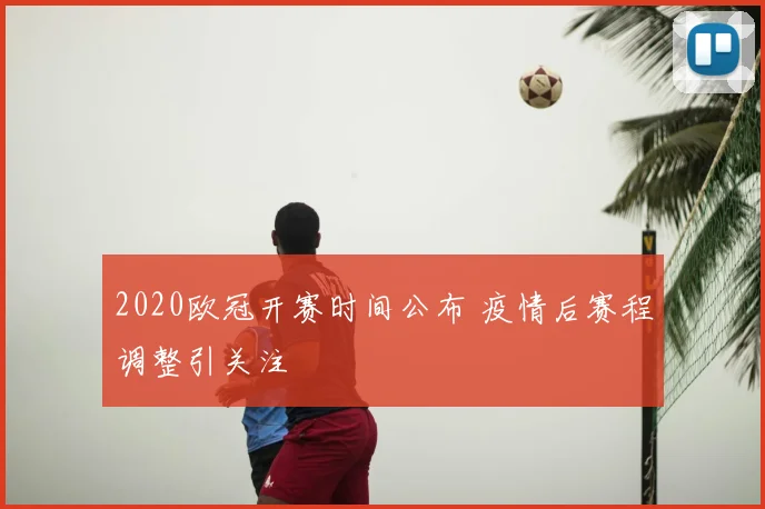 2020欧冠开赛时间公布 疫情后赛程调整引关注