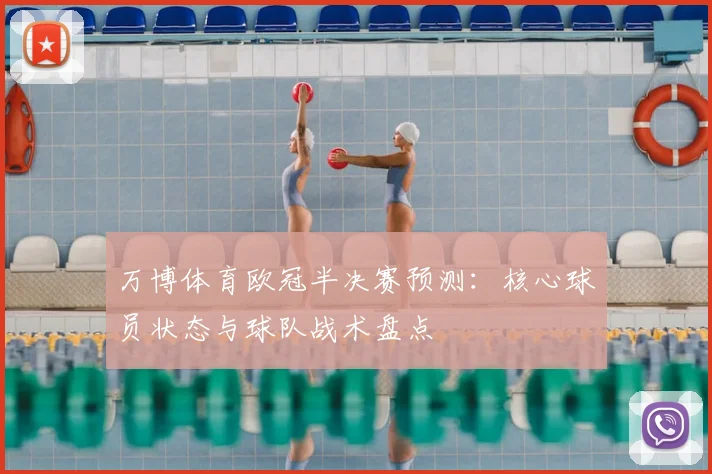 万博体育欧冠半决赛预测：核心球员状态与球队战术盘点