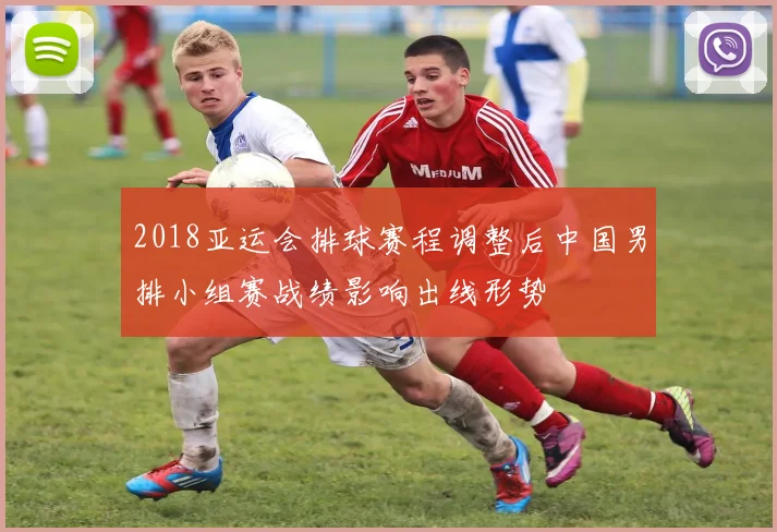 2018亚运会排球赛程调整后中国男排小组赛战绩影响出线形势