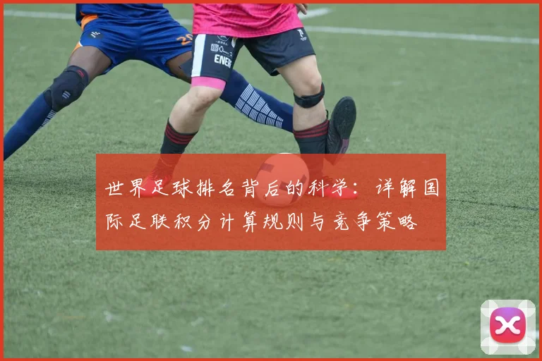世界足球排名背后的科学：详解国际足联积分计算规则与竞争策略