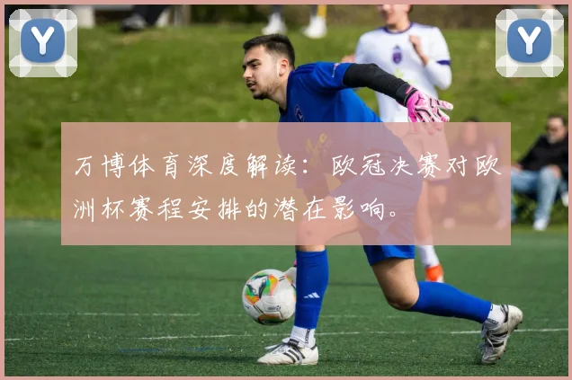 万博体育深度解读：欧冠决赛对欧洲杯赛程安排的潜在影响。